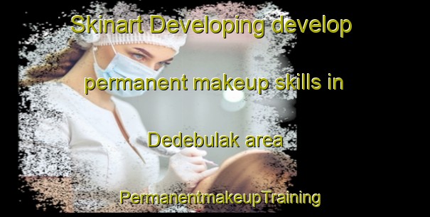 Skinart Developing develop permanent makeup skills in Dedebulak area | PermanentmakeupTraining | PermanentmakeupClasses | SkinartTraining-Turkey