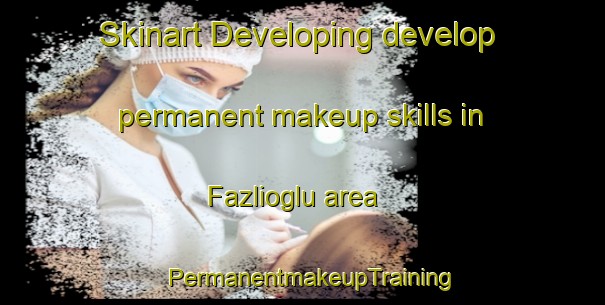 Skinart Developing develop permanent makeup skills in Fazlioglu area | PermanentmakeupTraining | PermanentmakeupClasses | SkinartTraining-Turkey