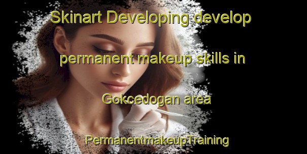 Skinart Developing develop permanent makeup skills in Gokcedogan area | PermanentmakeupTraining | PermanentmakeupClasses | SkinartTraining-Turkey
