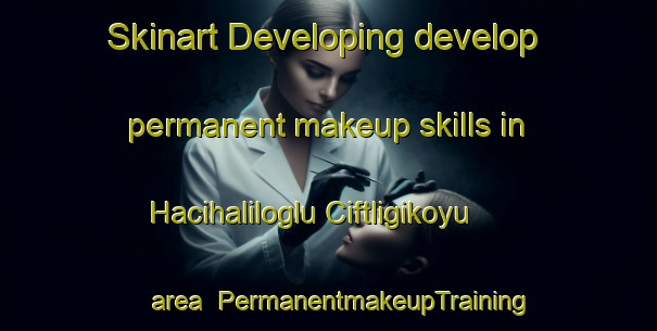 Skinart Developing develop permanent makeup skills in Hacihaliloglu Ciftligikoyu area | #PermanentmakeupTraining #PermanentmakeupClasses #SkinartTraining-Turkey