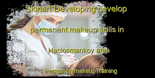 Skinart Developing develop permanent makeup skills in Haciosmankoy area | #PermanentmakeupTraining #PermanentmakeupClasses #SkinartTraining-Turkey