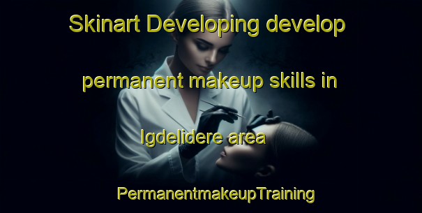Skinart Developing develop permanent makeup skills in Igdelidere area | PermanentmakeupTraining | PermanentmakeupClasses | SkinartTraining-Turkey