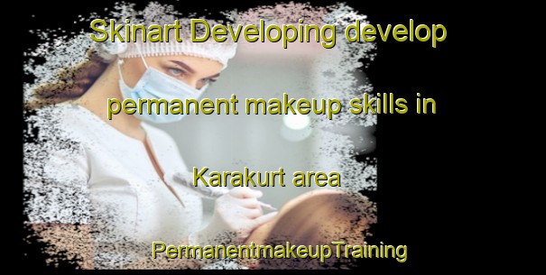 Skinart Developing develop permanent makeup skills in Karakurt area | PermanentmakeupTraining | PermanentmakeupClasses | SkinartTraining-Turkey