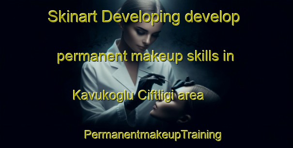 Skinart Developing develop permanent makeup skills in Kavukoglu Ciftligi area | #PermanentmakeupTraining #PermanentmakeupClasses #SkinartTraining-Turkey