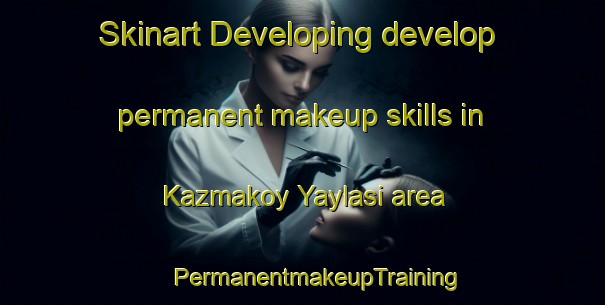 Skinart Developing develop permanent makeup skills in Kazmakoy Yaylasi area | #PermanentmakeupTraining #PermanentmakeupClasses #SkinartTraining-Turkey