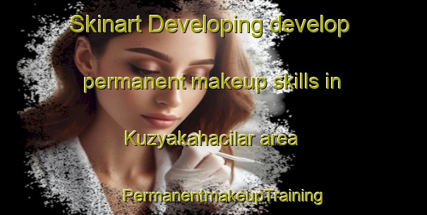 Skinart Developing develop permanent makeup skills in Kuzyakahacilar area | #PermanentmakeupTraining #PermanentmakeupClasses #SkinartTraining-Turkey