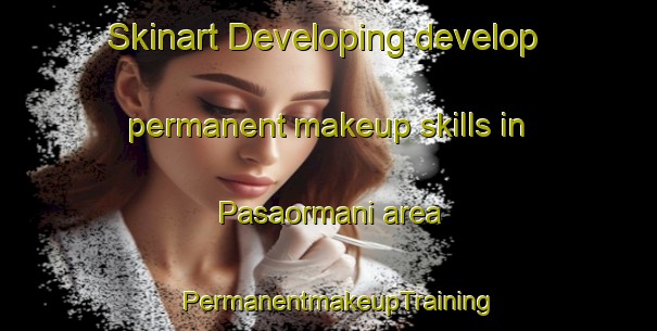 Skinart Developing develop permanent makeup skills in Pasaormani area | PermanentmakeupTraining | PermanentmakeupClasses | SkinartTraining-Turkey