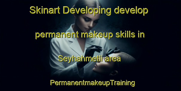 Skinart Developing develop permanent makeup skills in Seyhahmetli area | PermanentmakeupTraining | PermanentmakeupClasses | SkinartTraining-Turkey