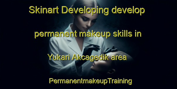 Skinart Developing develop permanent makeup skills in Yukari Akcagedik area | PermanentmakeupTraining | PermanentmakeupClasses | SkinartTraining-Turkey