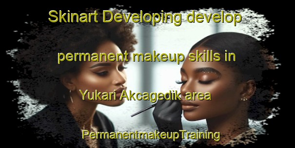 Skinart Developing develop permanent makeup skills in Yukari Akcagedik area | PermanentmakeupTraining | PermanentmakeupClasses | SkinartTraining-Turkey