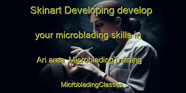 Skinart Developing develop your microblading skills in Ari area | MicrobladingTraining | MicrobladingClasses | SkinartTraining-Turkey