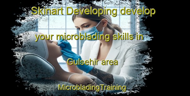 Skinart Developing develop your microblading skills in Gulsehir area | MicrobladingTraining | MicrobladingClasses | SkinartTraining-Turkey