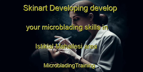 Skinart Developing develop your microblading skills in Istiklal Mahallesi area | MicrobladingTraining | MicrobladingClasses | SkinartTraining-Turkey