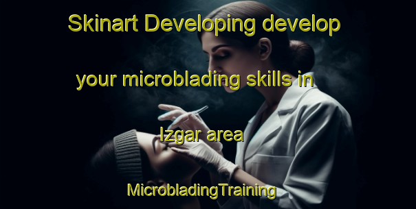 Skinart Developing develop your microblading skills in Izgar area | MicrobladingTraining | MicrobladingClasses | SkinartTraining-Turkey
