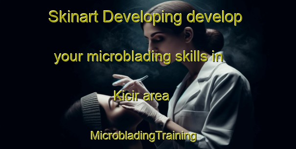 Skinart Developing develop your microblading skills in Kicir area | MicrobladingTraining | MicrobladingClasses | SkinartTraining-Turkey