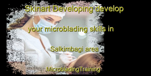 Skinart Developing develop your microblading skills in Salkimbagi area | MicrobladingTraining | MicrobladingClasses | SkinartTraining-Turkey