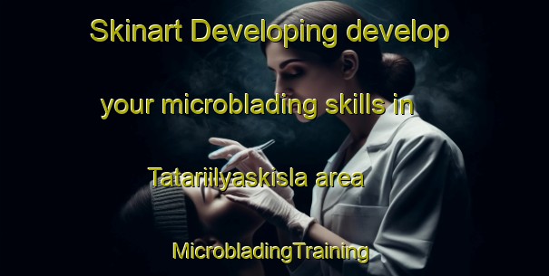 Skinart Developing develop your microblading skills in Tatariilyaskisla area | #MicrobladingTraining #MicrobladingClasses #SkinartTraining-Turkey