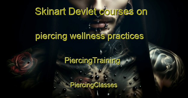 Skinart Devlet courses on piercing wellness practices | #PiercingTraining #PiercingClasses #SkinartTraining-Turkey