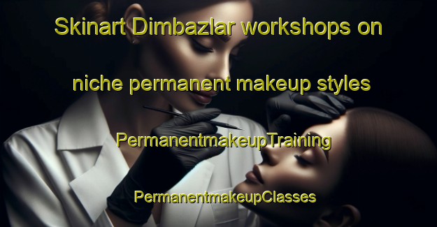 Skinart Dimbazlar workshops on niche permanent makeup styles | PermanentmakeupTraining | PermanentmakeupClasses | SkinartTraining-Turkey