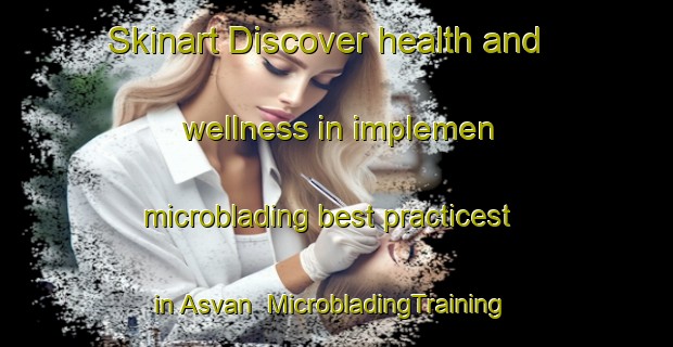 Skinart Discover health and wellness in implemen microblading best practicest in Asvan | MicrobladingTraining | MicrobladingClasses | SkinartTraining-Turkey