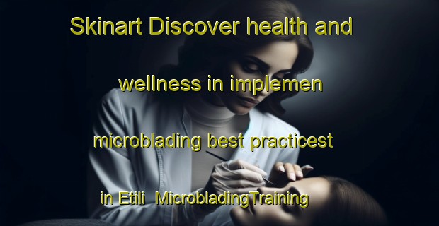 Skinart Discover health and wellness in implemen microblading best practicest in Etili | MicrobladingTraining | MicrobladingClasses | SkinartTraining-Turkey
