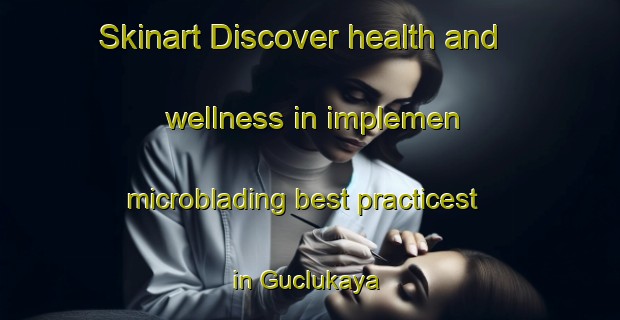 Skinart Discover health and wellness in implemen microblading best practicest in Guclukaya | MicrobladingTraining | MicrobladingClasses | SkinartTraining-Turkey