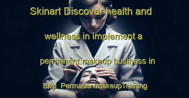 Skinart Discover health and wellness in implement a permanent makeup business in Bilgi | PermanentmakeupTraining | PermanentmakeupClasses | SkinartTraining-Turkey