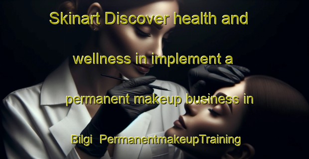 Skinart Discover health and wellness in implement a permanent makeup business in Bilgi | PermanentmakeupTraining | PermanentmakeupClasses | SkinartTraining-Turkey