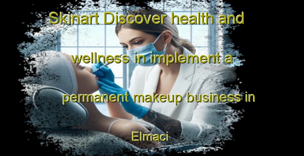 Skinart Discover health and wellness in implement a permanent makeup business in Elmaci | PermanentmakeupTraining | PermanentmakeupClasses | SkinartTraining-Turkey