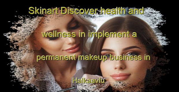 Skinart Discover health and wellness in implement a permanent makeup business in Halkaavlu | PermanentmakeupTraining | PermanentmakeupClasses | SkinartTraining-Turkey