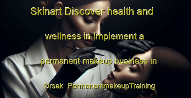 Skinart Discover health and wellness in implement a permanent makeup business in Orsak | PermanentmakeupTraining | PermanentmakeupClasses | SkinartTraining-Turkey