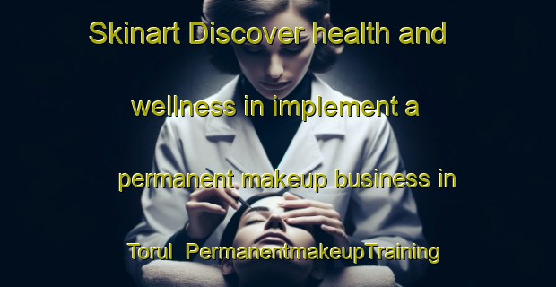 Skinart Discover health and wellness in implement a permanent makeup business in Torul | PermanentmakeupTraining | PermanentmakeupClasses | SkinartTraining-Turkey