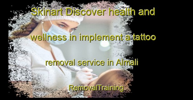 Skinart Discover health and wellness in implement a tattoo removal service in Almali | RemovalTraining | RemovalClasses | SkinartTraining-Turkey
