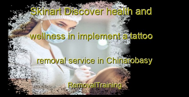 Skinart Discover health and wellness in implement a tattoo removal service in Chinarobasy | RemovalTraining | RemovalClasses | SkinartTraining-Turkey