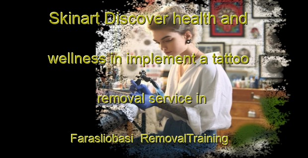 Skinart Discover health and wellness in implement a tattoo removal service in Farasliobasi | RemovalTraining | RemovalClasses | SkinartTraining-Turkey