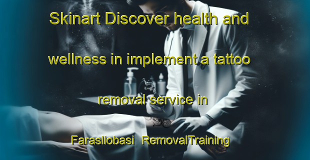 Skinart Discover health and wellness in implement a tattoo removal service in Farasliobasi | RemovalTraining | RemovalClasses | SkinartTraining-Turkey