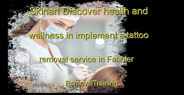 Skinart Discover health and wellness in implement a tattoo removal service in Fatihler | RemovalTraining | RemovalClasses | SkinartTraining-Turkey