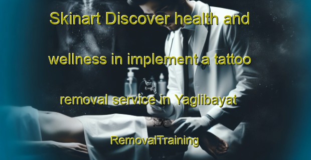 Skinart Discover health and wellness in implement a tattoo removal service in Yaglibayat | RemovalTraining | RemovalClasses | SkinartTraining-Turkey