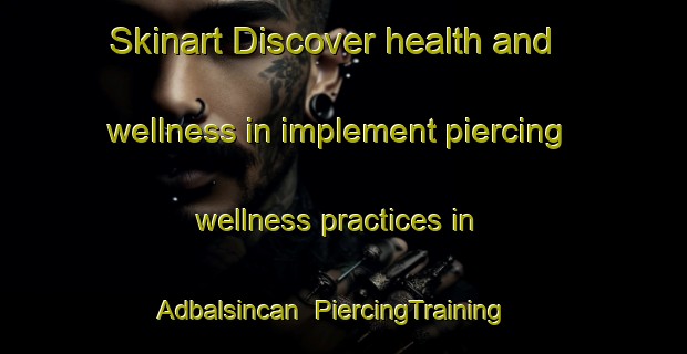 Skinart Discover health and wellness in implement piercing wellness practices in Adbalsincan | PiercingTraining | PiercingClasses | SkinartTraining-Turkey