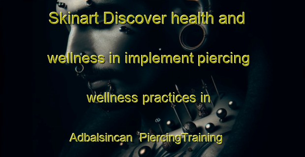 Skinart Discover health and wellness in implement piercing wellness practices in Adbalsincan | PiercingTraining | PiercingClasses | SkinartTraining-Turkey