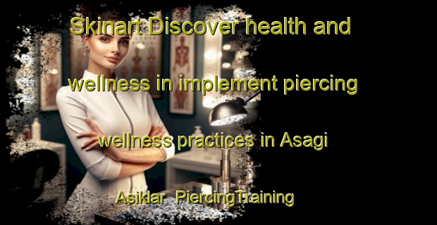 Skinart Discover health and wellness in implement piercing wellness practices in Asagi Asiklar | PiercingTraining | PiercingClasses | SkinartTraining-Turkey