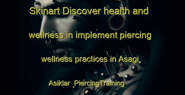 Skinart Discover health and wellness in implement piercing wellness practices in Asagi Asiklar | PiercingTraining | PiercingClasses | SkinartTraining-Turkey