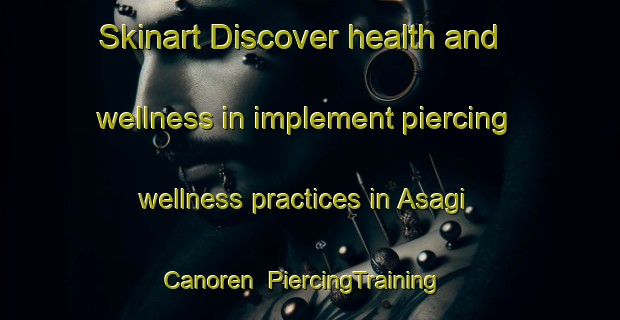 Skinart Discover health and wellness in implement piercing wellness practices in Asagi Canoren | PiercingTraining | PiercingClasses | SkinartTraining-Turkey