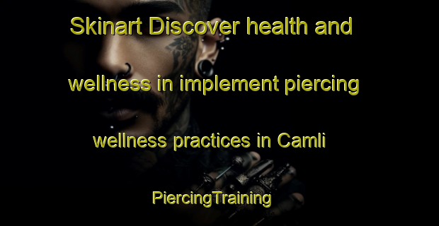 Skinart Discover health and wellness in implement piercing wellness practices in Camli | PiercingTraining | PiercingClasses | SkinartTraining-Turkey