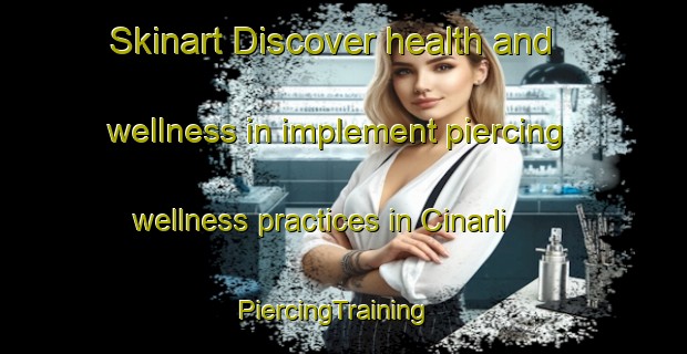 Skinart Discover health and wellness in implement piercing wellness practices in Cinarli | PiercingTraining | PiercingClasses | SkinartTraining-Turkey