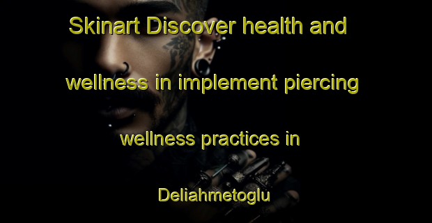 Skinart Discover health and wellness in implement piercing wellness practices in Deliahmetoglu | PiercingTraining | PiercingClasses | SkinartTraining-Turkey