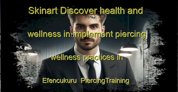 Skinart Discover health and wellness in implement piercing wellness practices in Efencukuru | PiercingTraining | PiercingClasses | SkinartTraining-Turkey