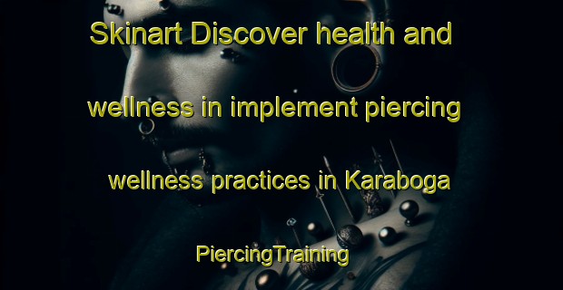 Skinart Discover health and wellness in implement piercing wellness practices in Karaboga | PiercingTraining | PiercingClasses | SkinartTraining-Turkey