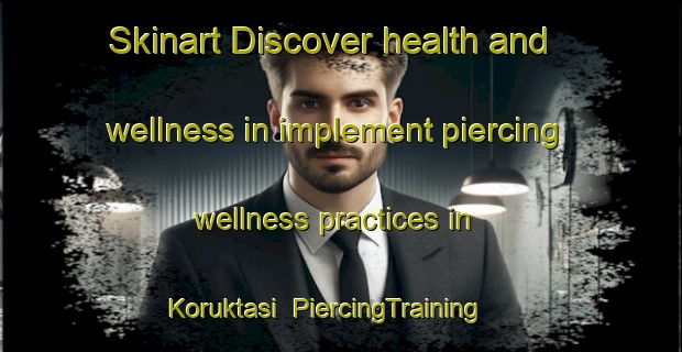 Skinart Discover health and wellness in implement piercing wellness practices in Koruktasi | PiercingTraining | PiercingClasses | SkinartTraining-Turkey