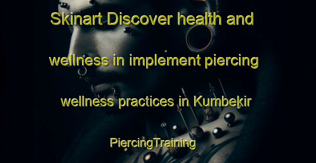 Skinart Discover health and wellness in implement piercing wellness practices in Kumbekir | PiercingTraining | PiercingClasses | SkinartTraining-Turkey